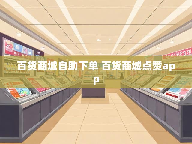百货商城自助下单 百货商城点赞app
