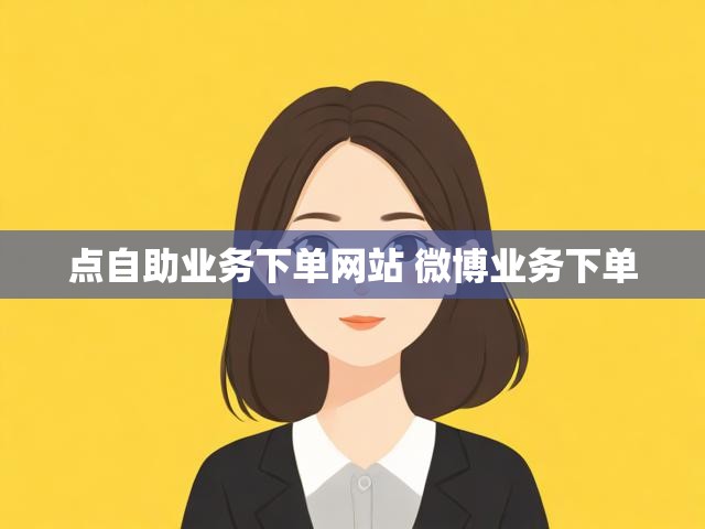 点自助业务下单网站 微博业务下单