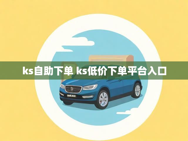 ks自助下单 ks低价下单平台入口