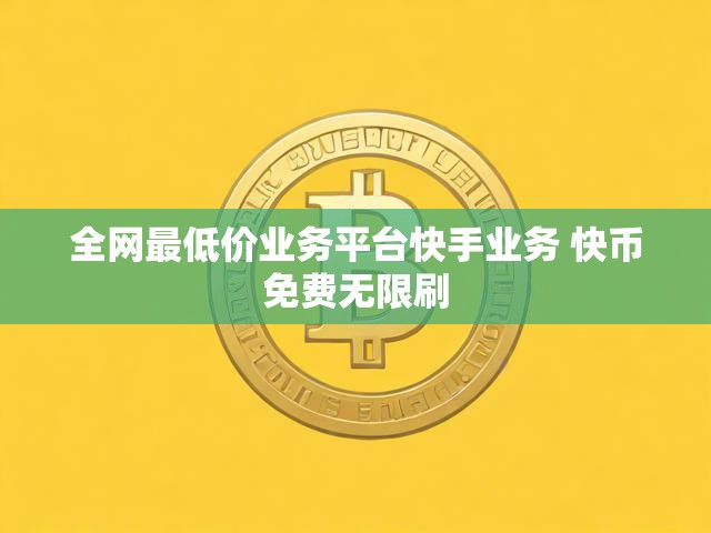全网最低价业务平台快手业务 快币免费无限刷
