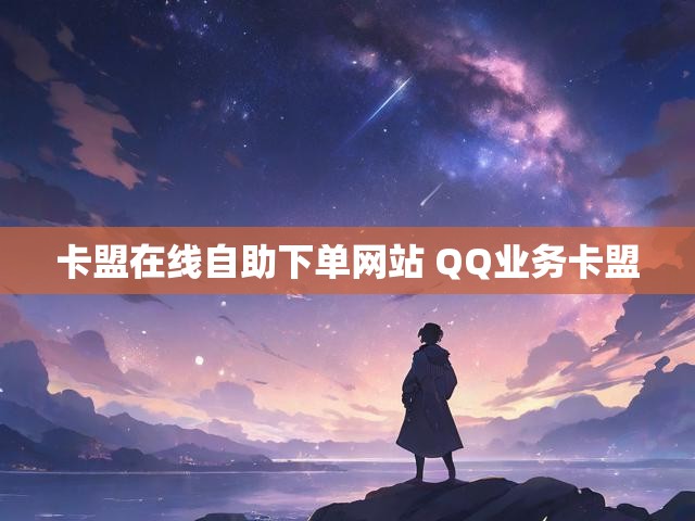 卡盟在线自助下单网站 QQ业务卡盟
