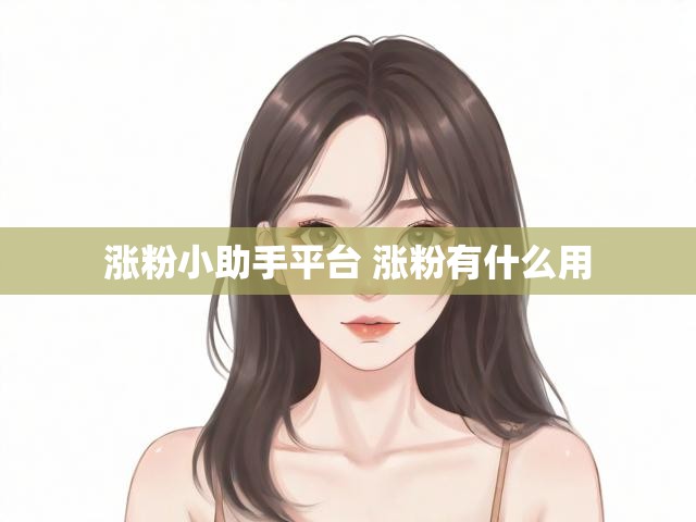 涨粉小助手平台 涨粉有什么用