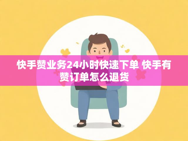 快手赞业务24小时快速下单 快手有赞订单怎么退货