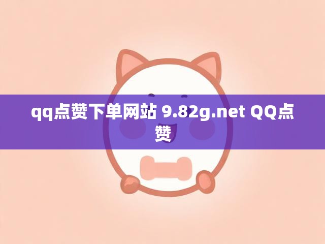 qq点赞下单网站 9.82g.net QQ点赞