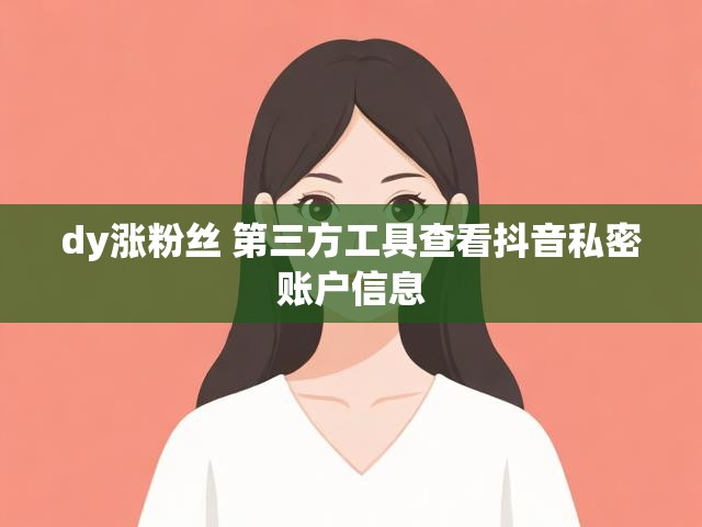 dy涨粉丝 第三方工具查看抖音私密账户信息