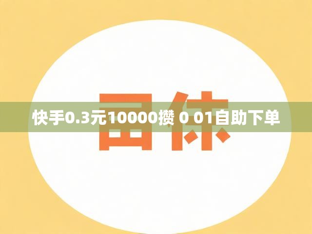 快手0.3元10000攒 0 01自助下单