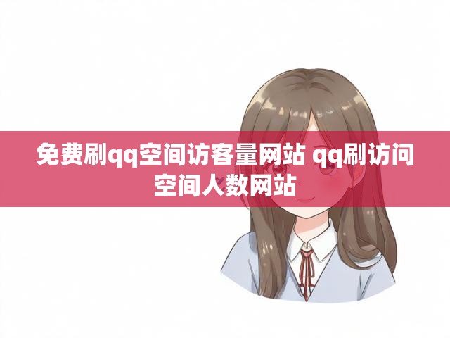 免费刷qq空间访客量网站 qq刷访问空间人数网站