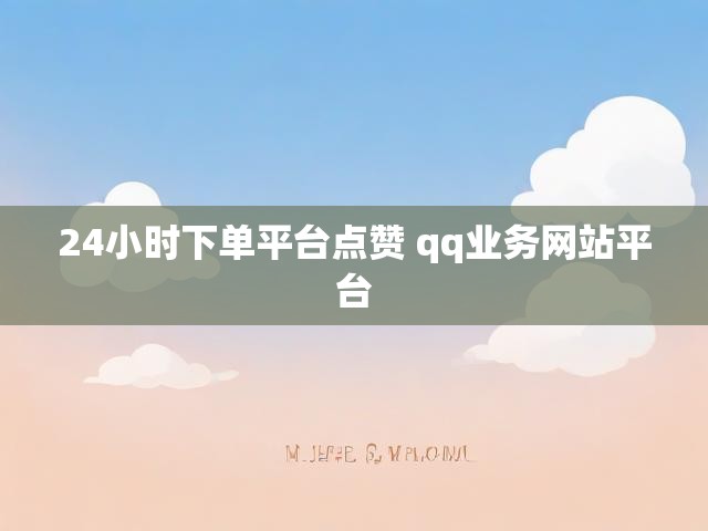 24小时下单平台点赞 qq业务网站平台
