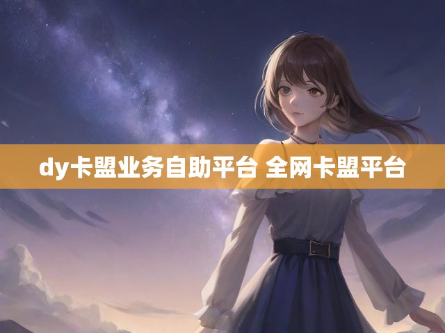 dy卡盟业务自助平台 全网卡盟平台