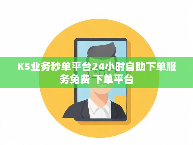 KS业务秒单平台24小时自助下单服务免费 下单平台