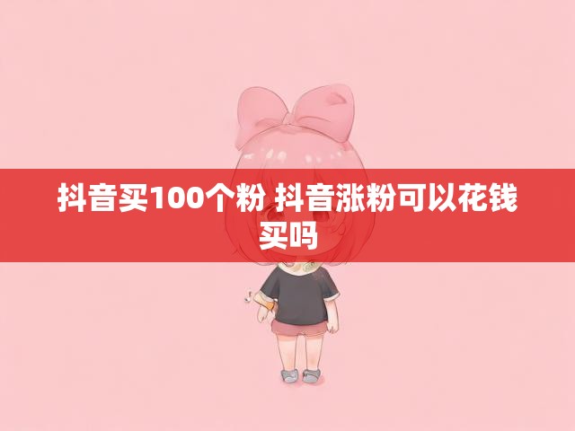 抖音买100个粉 抖音涨粉可以花钱买吗