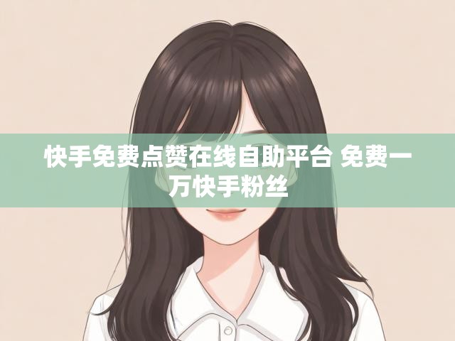 快手免费点赞在线自助平台 免费一万快手粉丝