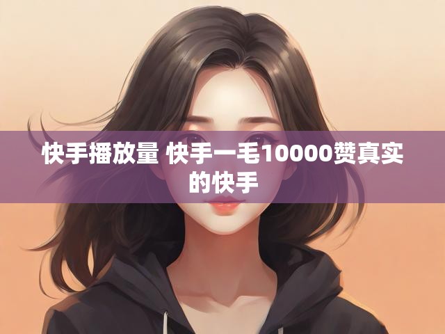 快手播放量 快手一毛10000赞真实的快手