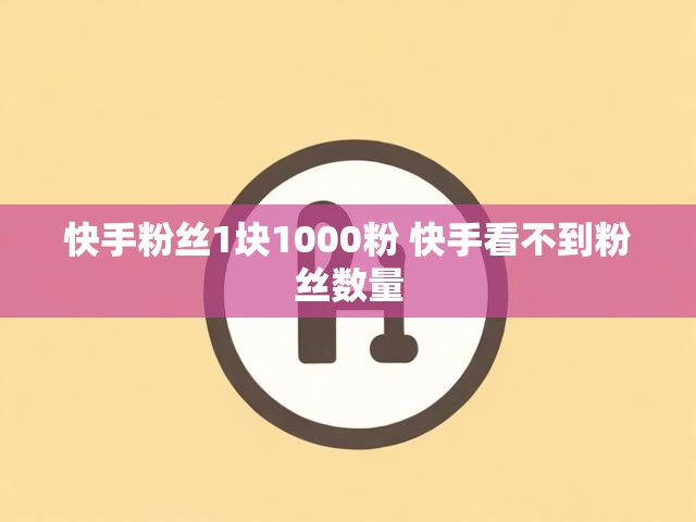 快手粉丝1块1000粉 快手看不到粉丝数量
