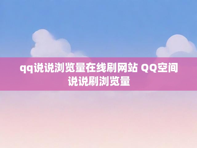 qq说说浏览量在线刷网站 QQ空间说说刷浏览量