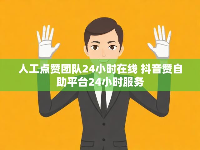 人工点赞团队24小时在线 抖音赞自助平台24小时服务