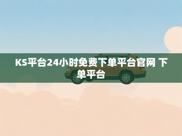 KS平台24小时免费下单平台官网 下单平台