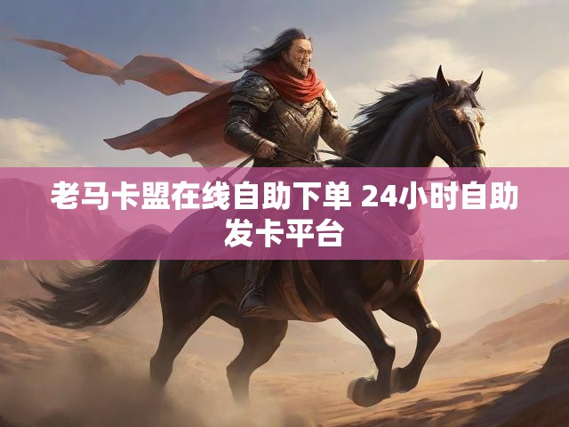 老马卡盟在线自助下单 24小时自助发卡平台