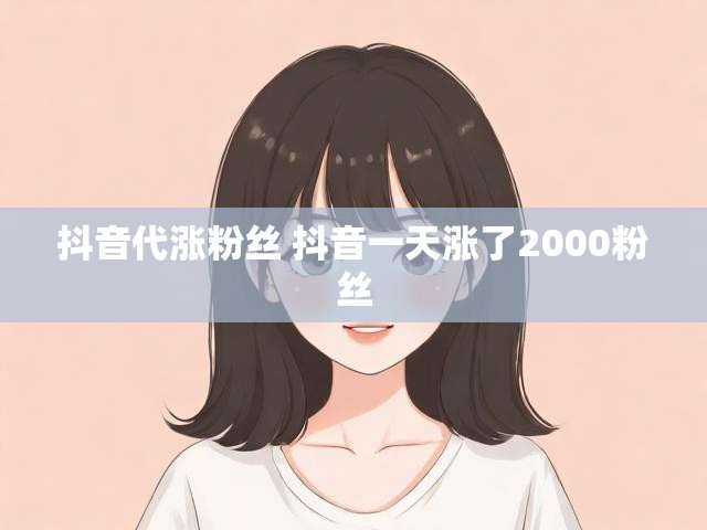 抖音代涨粉丝 抖音一天涨了2000粉丝