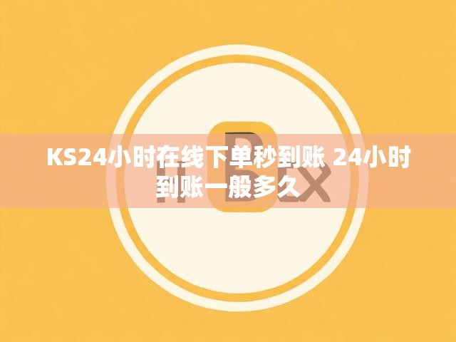 KS24小时在线下单秒到账 24小时到账一般多久