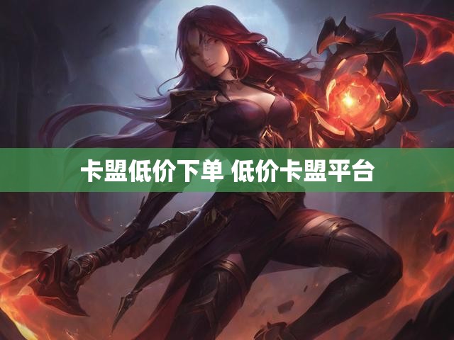 卡盟低价下单 低价卡盟平台