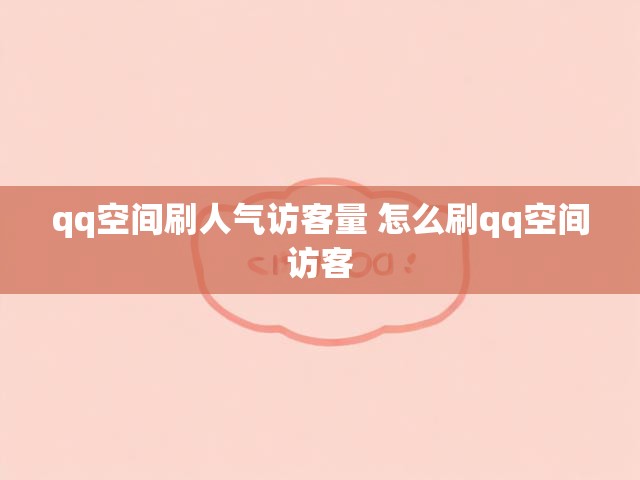 qq空间刷人气访客量 怎么刷qq空间访客