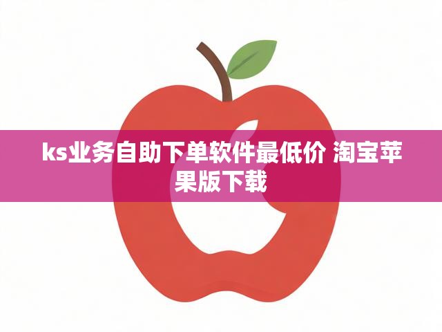 ks业务自助下单软件最低价 淘宝苹果版下载