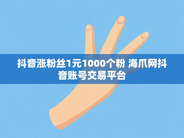抖音涨粉丝1元1000个粉 海爪网抖音账号交易平台