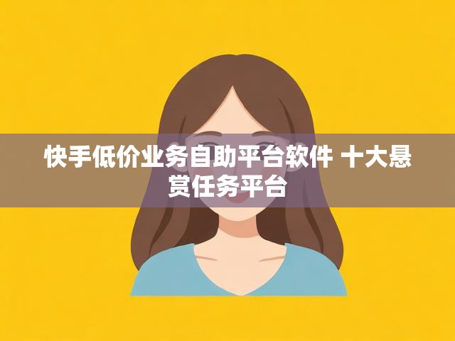 快手低价业务自助平台软件 十大悬赏任务平台