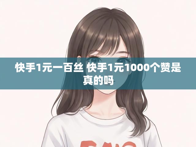 快手1元一百丝 快手1元1000个赞是真的吗