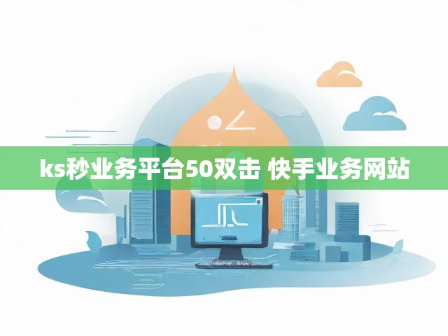 ks秒业务平台50双击 快手业务网站