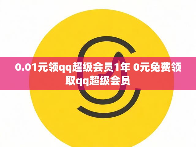 0.01元领qq超级会员1年 0元免费领取qq超级会员