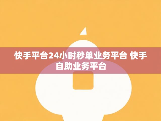 快手平台24小时秒单业务平台 快手自助业务平台