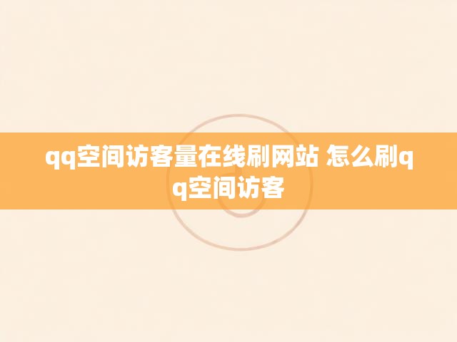 qq空间访客量在线刷网站 怎么刷qq空间访客