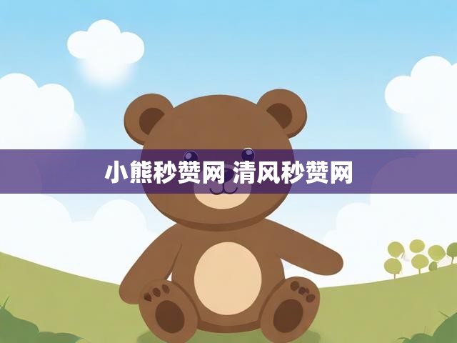 小熊秒赞网 清风秒赞网