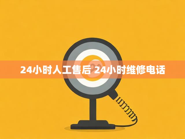 24小时人工售后 24小时维修电话