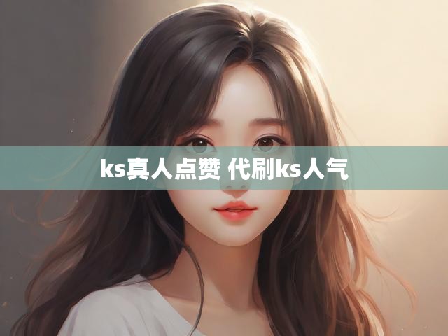 ks真人点赞 代刷ks人气