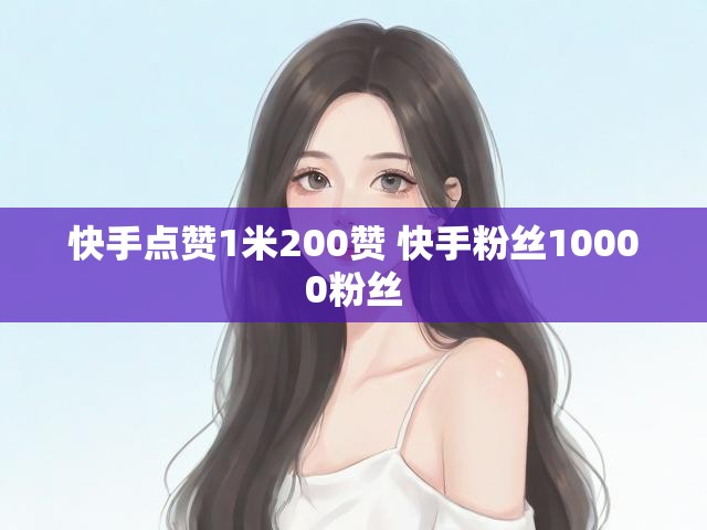 快手点赞1米200赞 快手粉丝10000粉丝