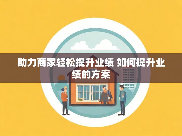 助力商家轻松提升业绩 如何提升业绩的方案