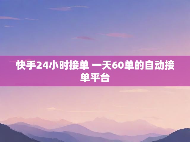 快手24小时接单 一天60单的自动接单平台