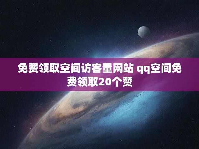免费领取空间访客量网站 qq空间免费领取20个赞