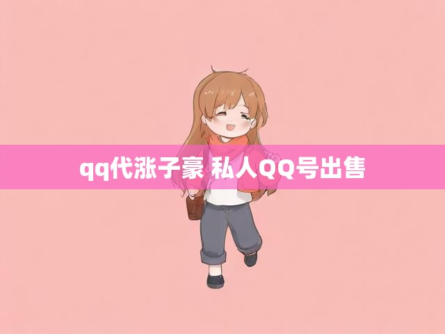 qq代涨子豪 私人QQ号出售
