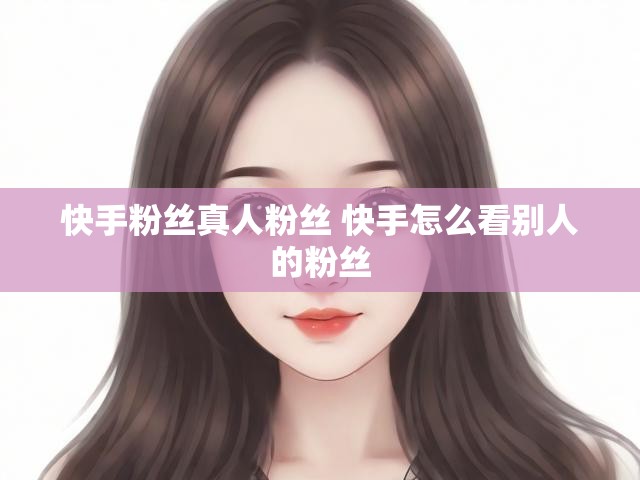快手粉丝真人粉丝 快手怎么看别人的粉丝