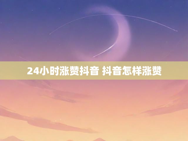 24小时涨赞抖音 抖音怎样涨赞