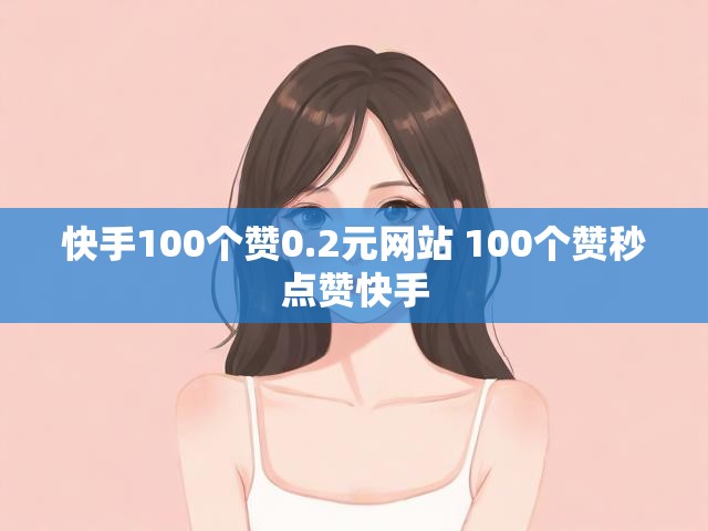 快手100个赞0.2元网站 100个赞秒点赞快手