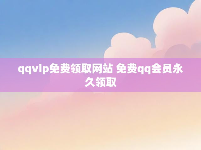 qqvip免费领取网站 免费qq会员永久领取