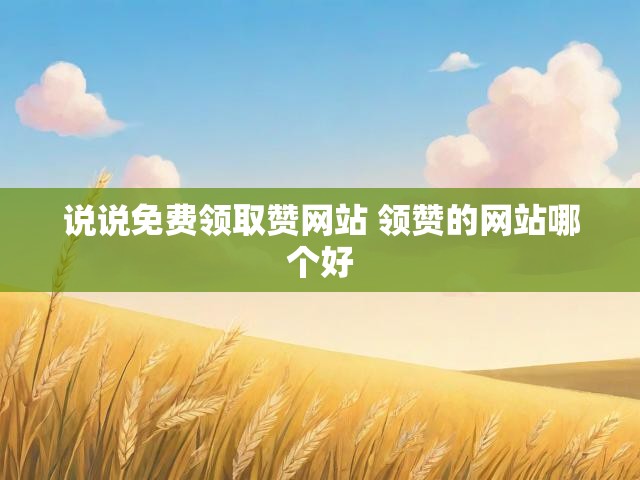 说说免费领取赞网站 领赞的网站哪个好