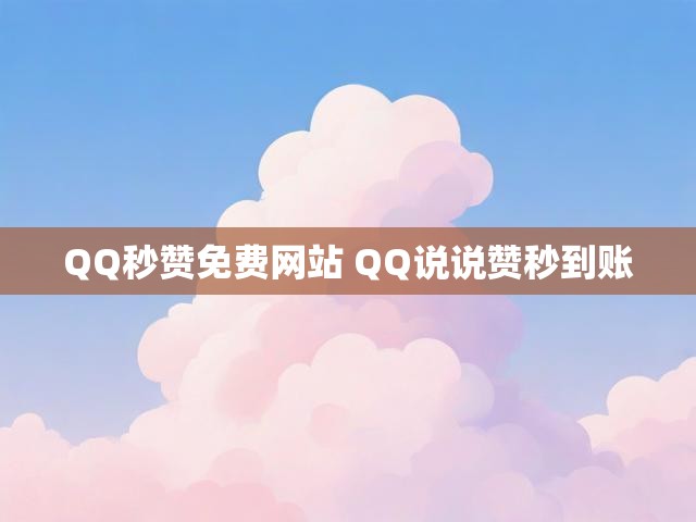 QQ秒赞免费网站 QQ说说赞秒到账