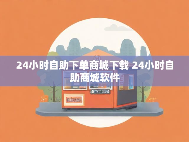 24小时自助下单商城下载 24小时自助商城软件