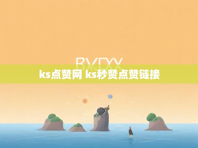 ks点赞网 ks秒赞点赞链接